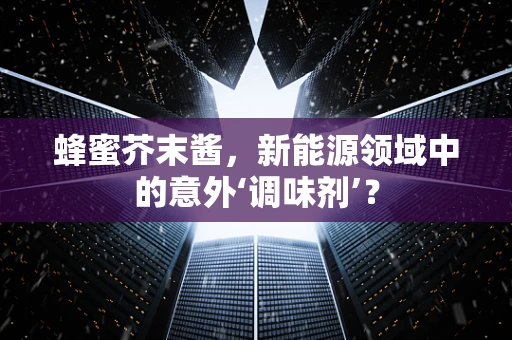 蜂蜜芥末酱，新能源领域中的意外‘调味剂’？