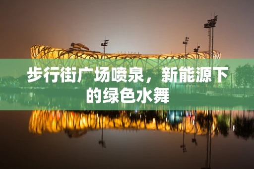 步行街广场喷泉，新能源下的绿色水舞