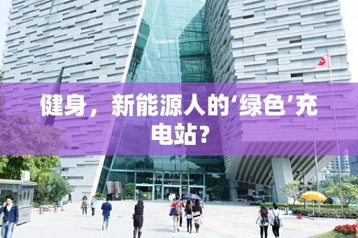 健身，新能源人的‘绿色’充电站？