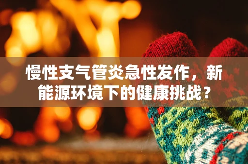 慢性支气管炎急性发作，新能源环境下的健康挑战？