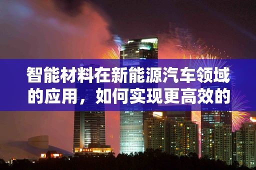 智能材料在新能源汽车领域的应用，如何实现更高效的能量转换与控制？