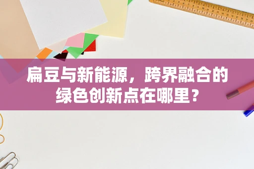 扁豆与新能源，跨界融合的绿色创新点在哪里？