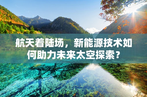 航天着陆场，新能源技术如何助力未来太空探索？