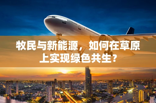 牧民与新能源，如何在草原上实现绿色共生？
