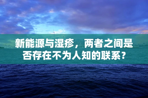 新能源与湿疹，两者之间是否存在不为人知的联系？