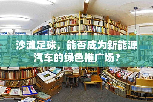 沙滩足球，能否成为新能源汽车的绿色推广场？