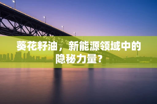 葵花籽油，新能源领域中的隐秘力量？