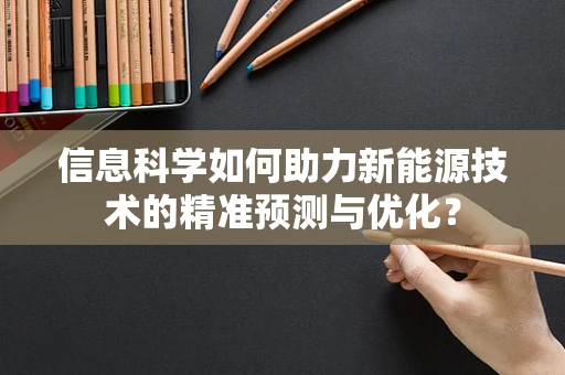 信息科学如何助力新能源技术的精准预测与优化？