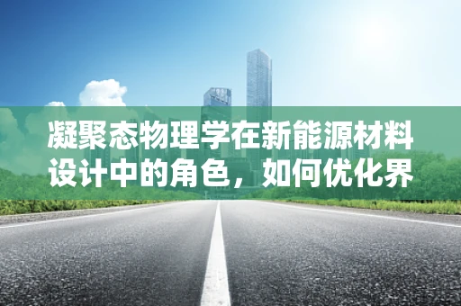 凝聚态物理学在新能源材料设计中的角色，如何优化界面相互作用？