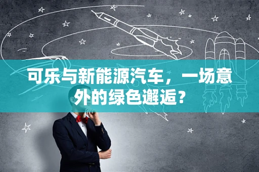 可乐与新能源汽车，一场意外的绿色邂逅？