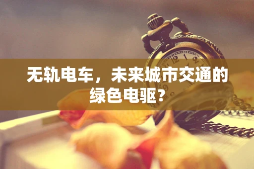 无轨电车，未来城市交通的绿色电驱？