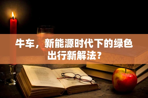 牛车，新能源时代下的绿色出行新解法？