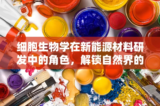 细胞生物学在新能源材料研发中的角色，解锁自然界的能量存储秘密？