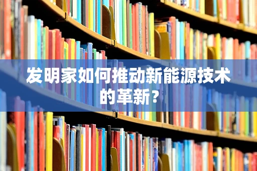 发明家如何推动新能源技术的革新？
