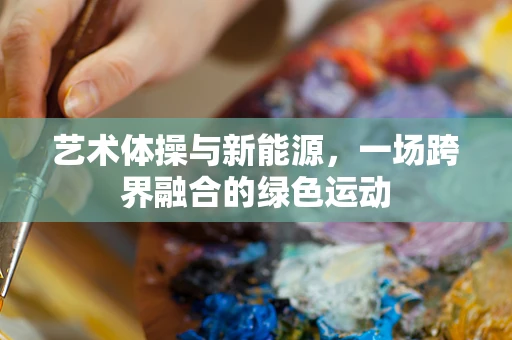 艺术体操与新能源，一场跨界融合的绿色运动