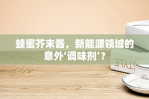 蜂蜜芥末酱，新能源领域的意外‘调味剂’？