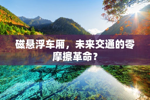 磁悬浮车厢，未来交通的零摩擦革命？