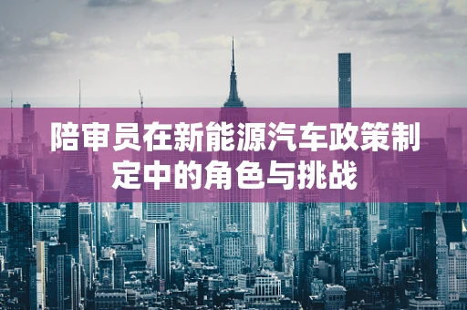 陪审员在新能源汽车政策制定中的角色与挑战