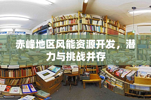 赤峰地区风能资源开发，潜力与挑战并存