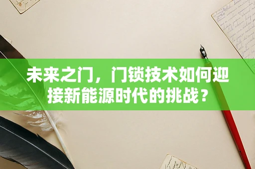 未来之门，门锁技术如何迎接新能源时代的挑战？