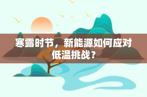 寒露时节，新能源如何应对低温挑战？