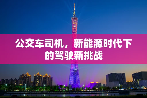 公交车司机，新能源时代下的驾驶新挑战