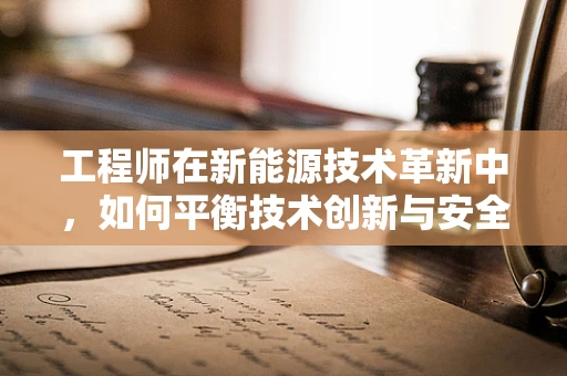 工程师在新能源技术革新中，如何平衡技术创新与安全风险？