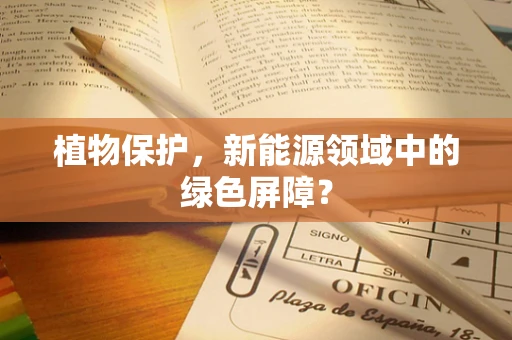 植物保护，新能源领域中的绿色屏障？