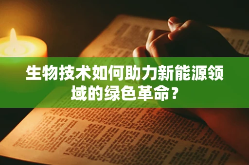 生物技术如何助力新能源领域的绿色革命？