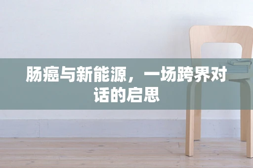 肠癌与新能源，一场跨界对话的启思