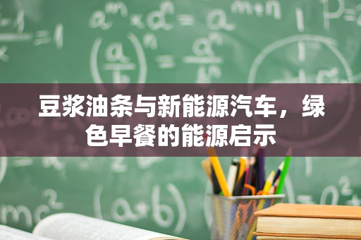 豆浆油条与新能源汽车，绿色早餐的能源启示