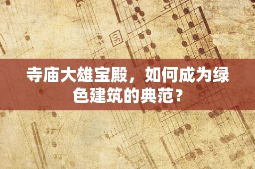 寺庙大雄宝殿，如何成为绿色建筑的典范？