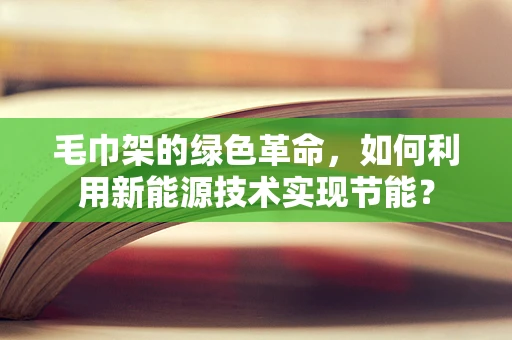 毛巾架的绿色革命，如何利用新能源技术实现节能？