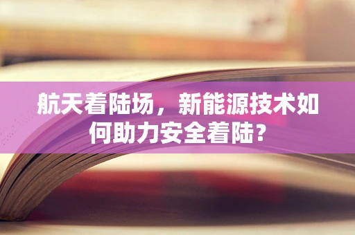 航天着陆场，新能源技术如何助力安全着陆？