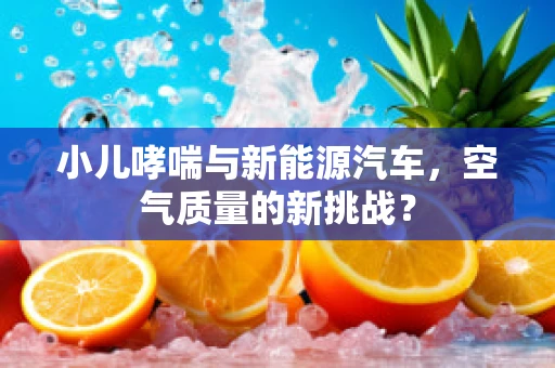 小儿哮喘与新能源汽车，空气质量的新挑战？