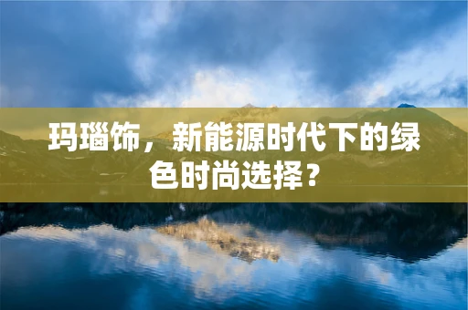 玛瑙饰，新能源时代下的绿色时尚选择？