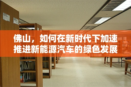 佛山，如何在新时代下加速推进新能源汽车的绿色发展？