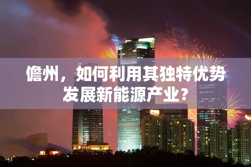 儋州，如何利用其独特优势发展新能源产业？