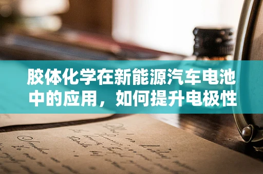 胶体化学在新能源汽车电池中的应用，如何提升电极性能？