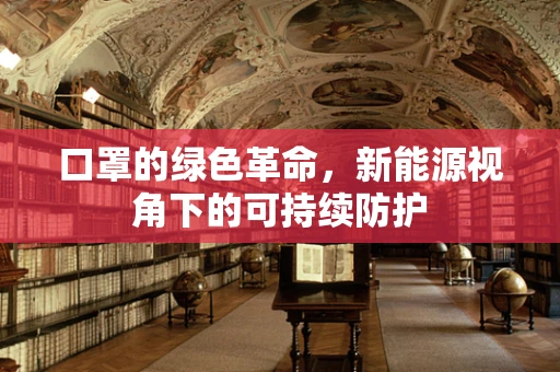 口罩的绿色革命，新能源视角下的可持续防护