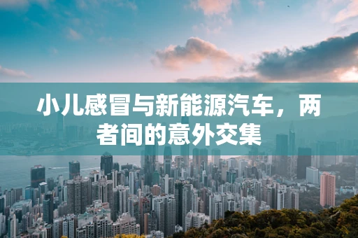 小儿感冒与新能源汽车，两者间的意外交集