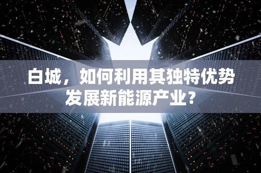 白城，如何利用其独特优势发展新能源产业？