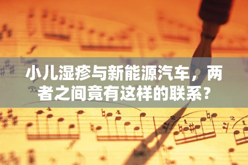 小儿湿疹与新能源汽车，两者之间竟有这样的联系？