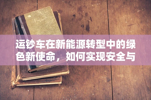 运钞车在新能源转型中的绿色新使命，如何实现安全与环保的双重保障？