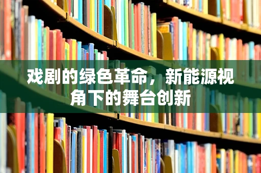 戏剧的绿色革命，新能源视角下的舞台创新