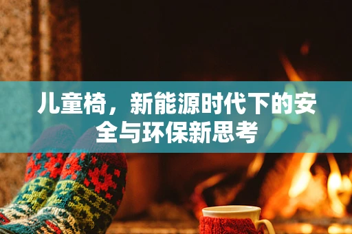 儿童椅，新能源时代下的安全与环保新思考