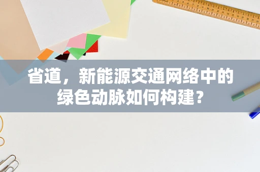 省道，新能源交通网络中的绿色动脉如何构建？