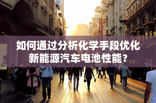 如何通过分析化学手段优化新能源汽车电池性能？