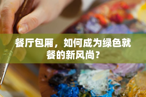 餐厅包厢，如何成为绿色就餐的新风尚？
