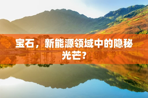 宝石，新能源领域中的隐秘光芒？
